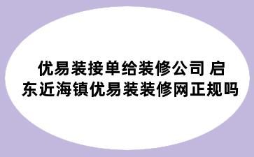 优易装接单给装修公司 启东近海镇优易装装修网正规吗